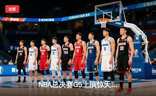 NBA总决赛G5上演惊天逆转 雄鹿加时险胜太阳夺赛点