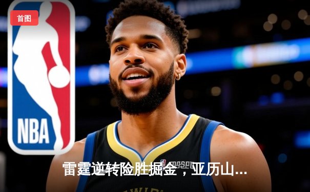 雷霆逆转险胜掘金，亚历山大39分引领末节翻盘