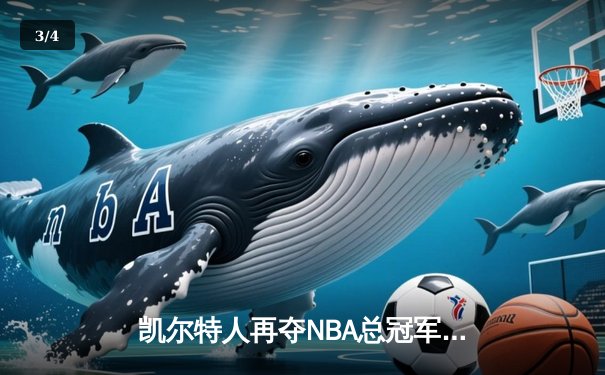 凯尔特人再夺NBA总冠军！塔图姆MVP表现引领绿军登顶 - 3