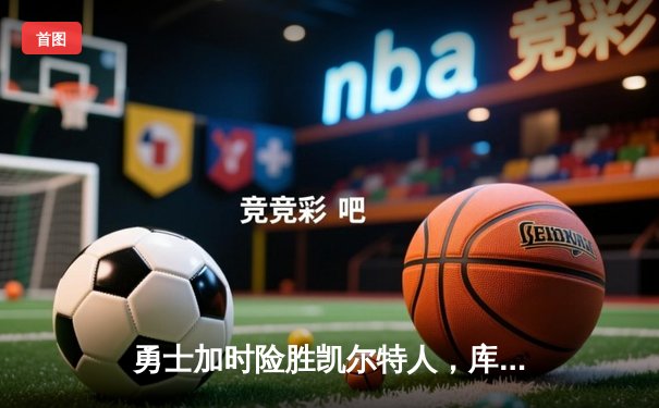 勇士加时险胜凯尔特人，库里50分创总决赛历史