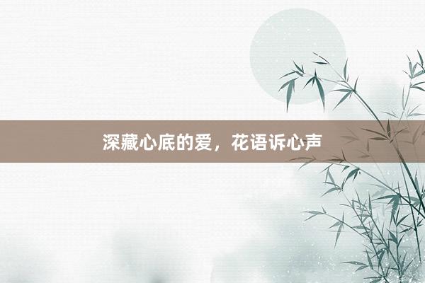 深藏心底的爱，花语诉心声