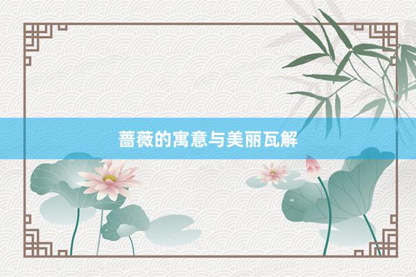 蔷薇的寓意与美丽瓦解