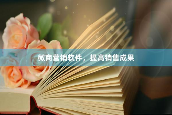 微商营销软件，提高销售成果