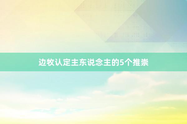 边牧认定主东说念主的5个推崇